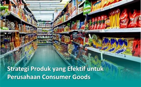 Strategi Produk Yang Efektif Untuk Perusahaan Consumer Goods