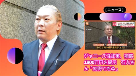 [ ニュース ] ジャニーズ性加害、補償1800万円を提示 石丸さん「納得できぬ」 Youtube