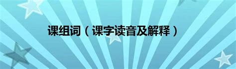 课组词（课字读音及解释）草根科学网