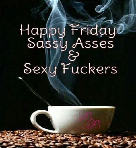 Happy Friday Sassy Asses And Sexy Fuckers ️ Weekend Quotes Its Friday Quotes Friday Humor