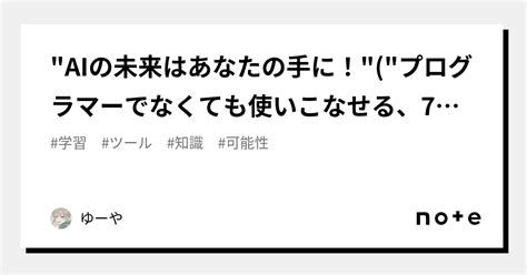 Aiの未来はあなたの手に！プログラマーでなくても使いこなせる、7日間で学べるaiの基本｜ゆーや