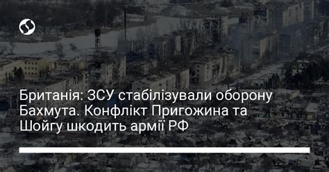 Британія ЗСУ стабілізували оборону Бахмута Конфлікт Пригожина та