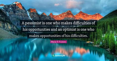 A Pessimist Is One Who Makes Difficulties Of His Opportunities And An