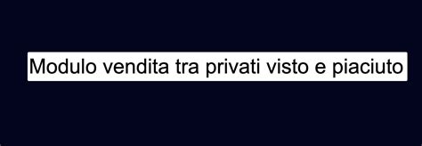 Modulo Vendita Tra Privati Visto E Piaciuto 4 Novembre 2024