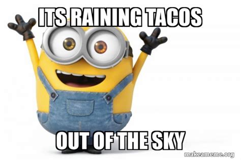 Its raining tacos out of the sky - Happy Minion | Make a Meme