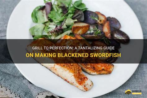 Grill To Perfection A Tantalizing Guide On Making Blackened Swordfish