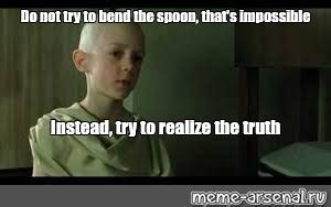 Meme Do Not Try To Bend The Spoon That S Impossible Instead Try To