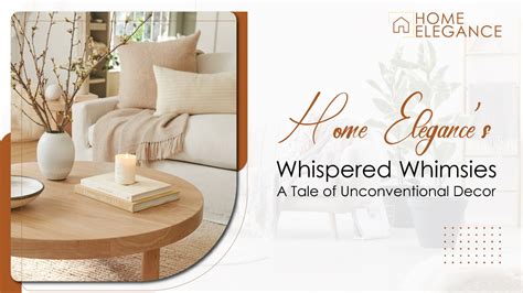 Home Elegance’s Whispered Whimsies A Tale Of Unconventional Decor Homeelgance Ae