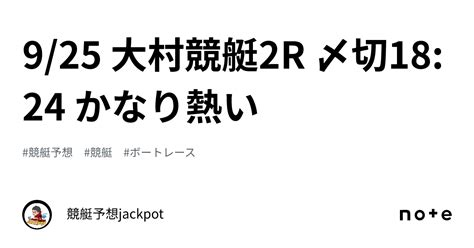 9 25 大村競艇2r 〆切18 24 かなり熱い🔥｜競艇予想jackpot