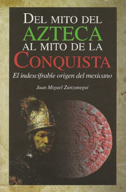 Del Mito Del Azteca Al Mito De La Conquista El Indesifrable Origen Del