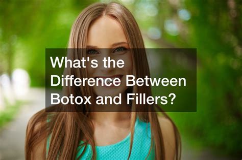 Whats The Difference Between Botox And Fillers News Health