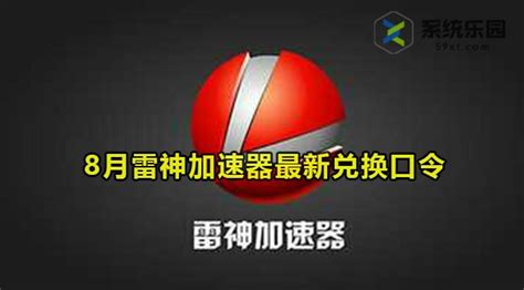 雷神加速器最新兑换码8月 雷神加速器最新兑换口令2023年8月 59系统乐园