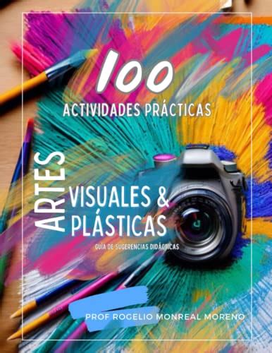 100 ACTIVIDADES PRÁCTICAS ARTES VISUALES Y ARTES PLÁSTICAS Guía de