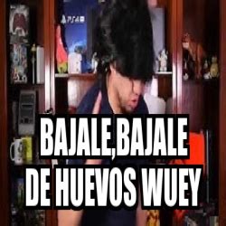 Meme Personalizado Bajale Bajale De Huevos Wuey