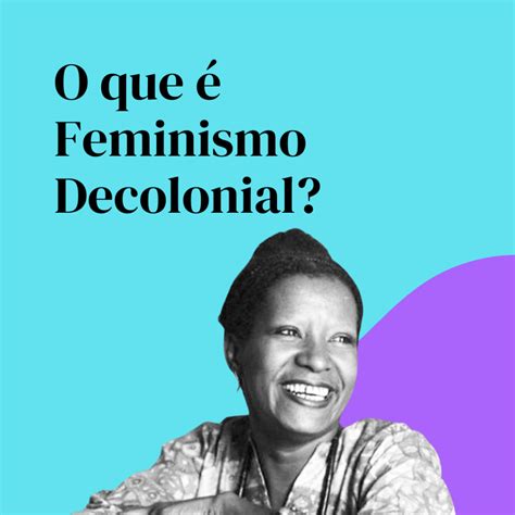 O que é Feminismo Decolonial Conheça mais sobre o pensamento feminista