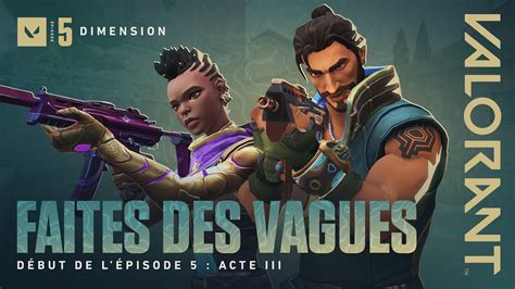 FAITES DES VAGUES Épisode 5 lancement de l acte III VALORANT