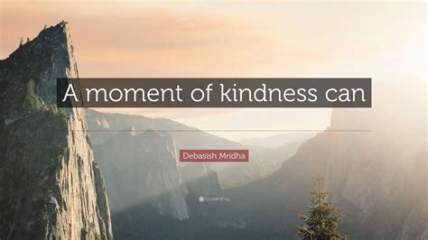 Debasish Mridha Quote “a Moment Of Kindness Can Bring Infinite Beauty