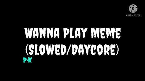 Wanna Play Meme Sloweddaycore Youtube