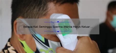 Berapa Kali Seminggu Sperma Wanita Harus Keluar Panduan Untuk