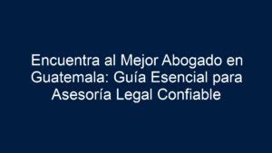 Encuentra Al Mejor Abogado En Guatemala Gu A Esencial Para Asesor A