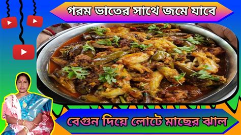 গরম ভাতের সাথে জমে যাবে এই গোটা গোটা বেগুন দিয়ে লোটে মাছের ঝাল ।। Lote