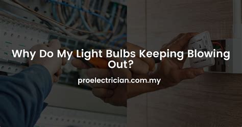 Why Do My Light Bulbs Keeping Blowing Out Pro Electrician