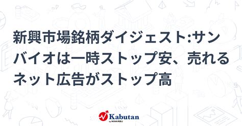 新興市場銘柄ダイジェストサンバイオは一時ストップ安、売れるネット広告がストップ高 個別株 株探ニュース