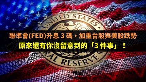 聯準會 Fed 升息 3 碼，加重台股與美股跌勢：原來還有你沒留意到的「3 件事」！