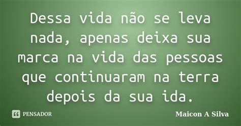 Dessa Vida Não Se Leva Nada Apenas Maicon A Silva Pensador