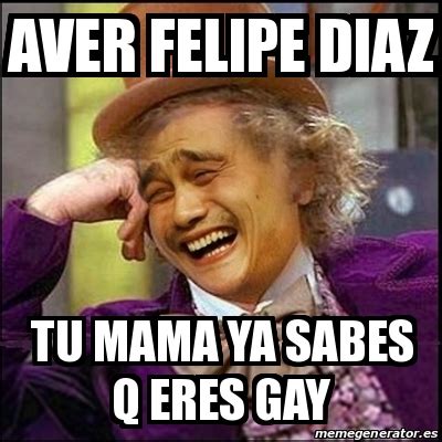 Meme Yao Wonka AVER FELIPE DIAZ TU MAMA YA SABES Q ERES GAY