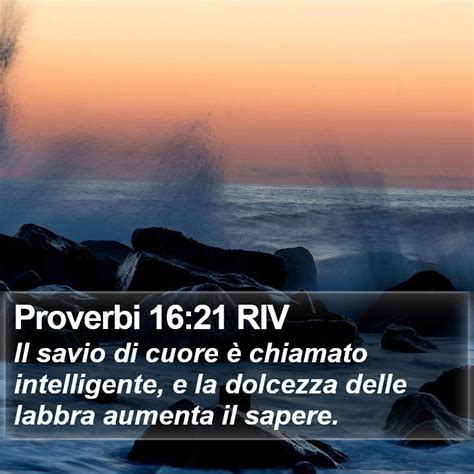 Proverbi 16 21 RIV Il savio di cuore è chiamato intelligente e la