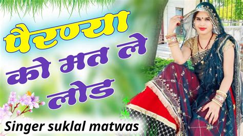 पैरण्या को मत ले लोड॥singer Suklal Matwas॥ New Meena Geet॥ Newmeenageetmeenawatigeet Youtube