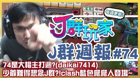 【j群週報】74是大楷主打週？daikai7414 少爺難得想念j群？clash藍色爬爬人登場！ 實況clip精華 74 Youtube