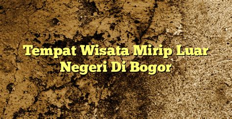 Tempat Wisata Mirip Luar Negeri Di Bogor Kabarbahari