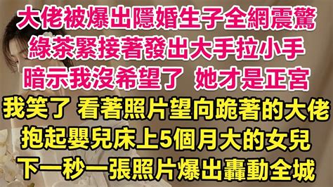 大佬被爆出隱婚生子全網震驚，綠茶緊接著發出大手拉小手，暗示我沒希望了，她才是正宮！我笑了，看著照片望向跪著的大佬，抱起嬰兒床上5個月大的女兒，下一秒一張照片爆出轟動全城！ 琉璃故事匯