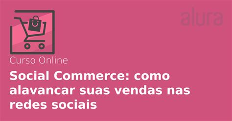 Curso Online Social Commerce Como Alavancar Suas Vendas Nas Redes