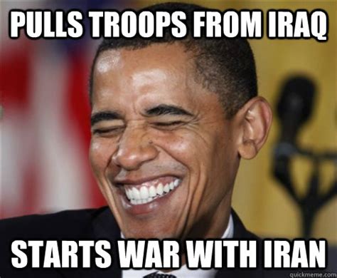 Pulls Troops From Iraq Starts War With Iran Scumbag Obama Quickmeme