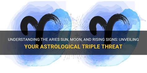 Understanding The Aries Sun Moon And Rising Signs Unveiling Your Astrological Triple Threat