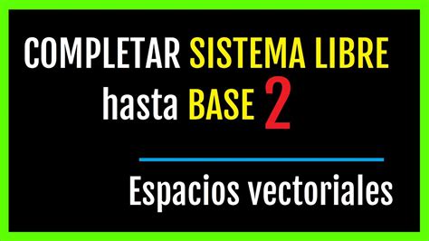 COMPLETAR SISTEMA LIBRE Hasta Llegar A BASE Con Vectores De La Base