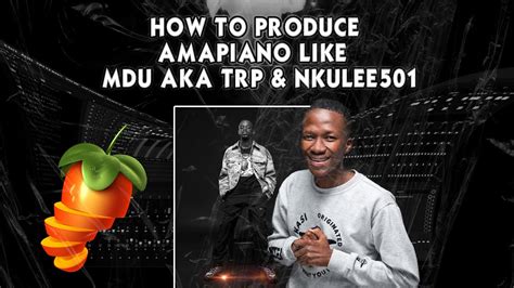 How To Produce Like Nkulee Mdu Aka Trp Sgija Piano In Fl Studio