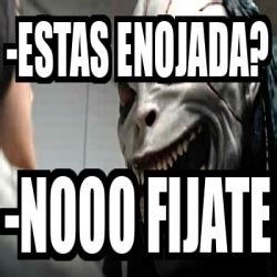 Meme Personalizado Estas Enojada Nooo Fijate