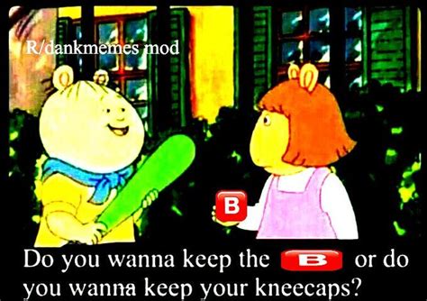 Do You Wanna Keep The 🅱 Or Do You Wanna Keep Your Kneecaps B Button