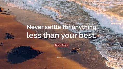 Brian Tracy Quote Never Settle For Anything Less Than Your Best”