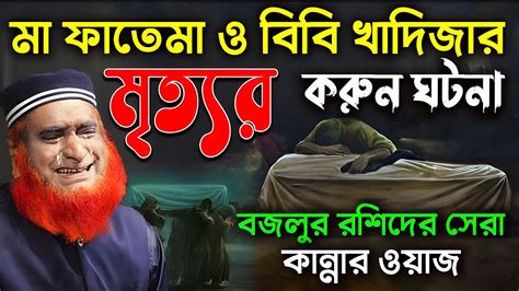 মা ফাতেমা ও বিবি খাদিজার মৃত্যুর করুন ঘটনা বজলুর রশিদের সেরা কান্নার