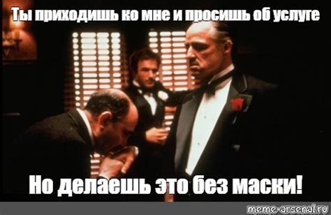 Meme Ты приходишь ко мне и просишь об услуге Но делаешь это без маски