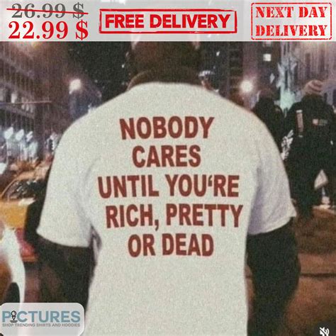 Nobody Cares Until Youre Rich Pretty Or Dead Shirt Picturestees