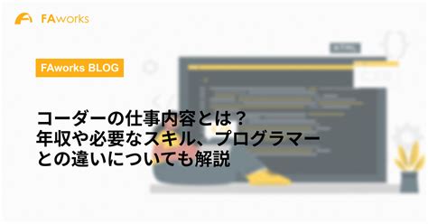 コーダーの仕事内容とは？年収や必要なスキル、プログラマーとの違いについても解説 Faworks