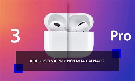 So Sánh Tai Nghe Airpods 3 Và Pro Nên Mua Cái Nào Mtech24h