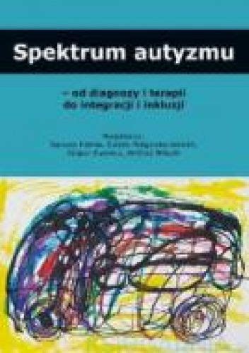 Spektrum Autyzmu Od Diagnozy I Terapii Do Integracji I Inkluzji