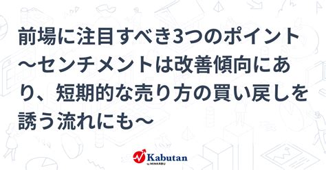 前場に注目すべき3つのポイント～センチメントは改善傾向にあり、短期的な売り方の買い戻しを誘う流れにも～ 市況 株探ニュース